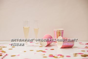 请问下贵州茅台酒厂今年招收爽净员工吗请给个准确明了的回答谢谢