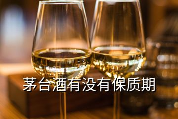 茅台酒有没有保质期