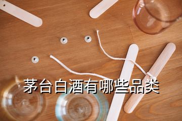 茅台白酒有哪些品类