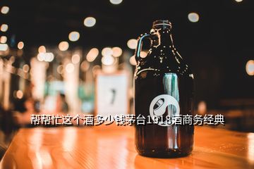 帮帮忙这个酒多少钱茅台1918酒商务经典