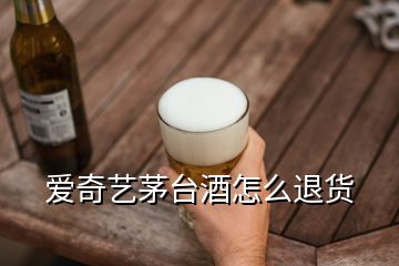 爱奇艺茅台酒怎么退货