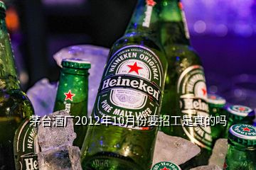 茅台酒厂2012年10月份要招工是真的吗