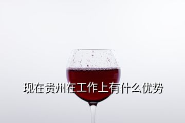 现在贵州在工作上有什么优势