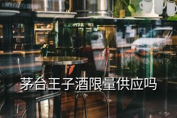 茅台王子酒限量供应吗