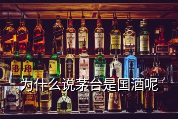 为什么说茅台是国酒呢