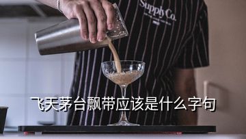 飞天茅台飘带应该是什么字句