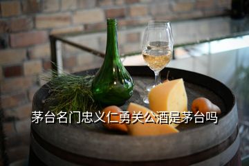 茅台名门忠义仁勇关公酒是茅台吗