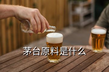 茅台原料是什么