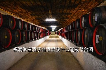 福满堂白酒茅台酒里放什么能戒茅台酒