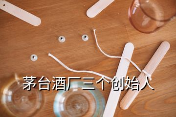 茅台酒厂三个创始人