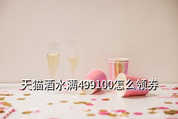 天猫酒水满499100怎么领券