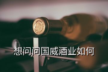 想问问国威酒业如何