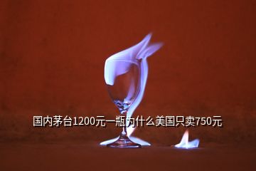 国内茅台1200元一瓶为什么美国只卖750元