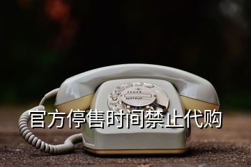 官方停售时间禁止代购