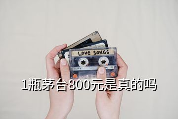 1瓶茅台800元是真的吗