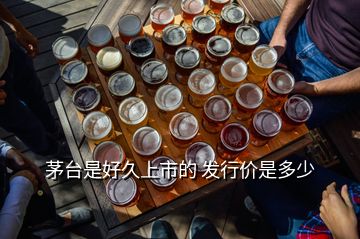 茅台是好久上市的 发行价是多少