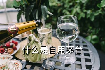 什么是自用茅台