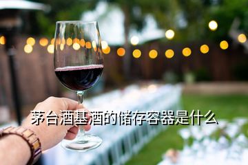 茅台酒基酒的储存容器是什么