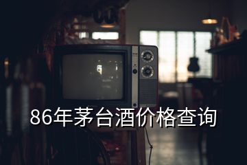 86年茅台酒价格查询