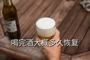 喝完酒大概多久恢复