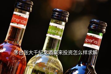 茅台张大千纪念酒拿来投资怎么样求解