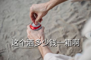 这个酒多少钱一箱啊