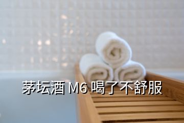 茅坛酒 M6 喝了不舒服