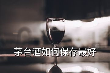 茅台酒如何保存最好