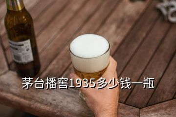 茅台播窖1935多少钱一瓶