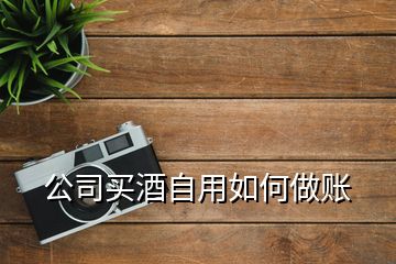 公司买酒自用如何做账