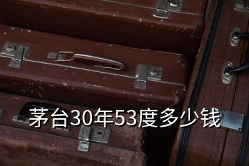 茅台30年53度多少钱