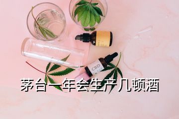 茅台一年会生产几顿酒