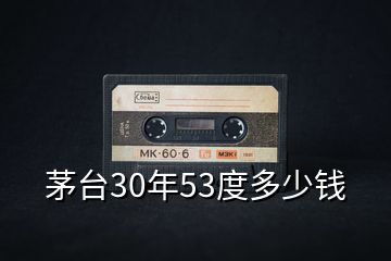 茅台30年53度多少钱