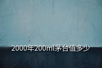 2000年200ml茅台值多少