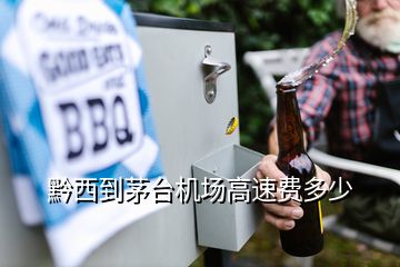 黔西到茅台机场高速费多少