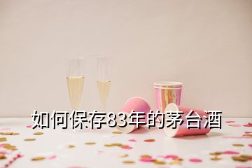 如何保存83年的茅台酒