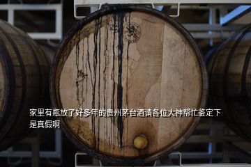 家里有瓶放了好多年的贵州茅台酒请各位大神帮忙鉴定下是真假啊