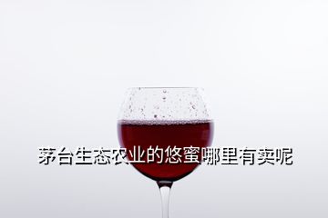 茅台生态农业的悠蜜哪里有卖呢