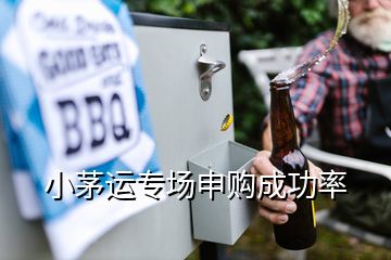 小茅运专场申购成功率