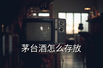 茅台酒怎么存放