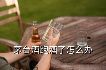 茅台酒跑酒了怎么办