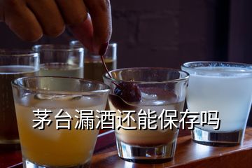 茅台漏酒还能保存吗