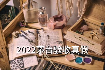 2022茅台验收真假