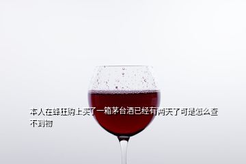 本人在蜂狂购上买了一箱茅台酒已经有两天了可是怎么查不到物