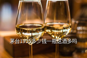 茅台1935多少钱一瓶这酒多吗