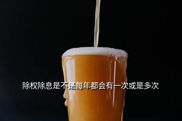 除权除息是不是每年都会有一次或是多次