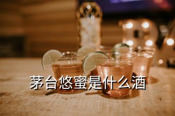 茅台悠蜜是什么酒