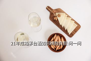 21年成箱茅台酒如何辨别真假 问一问