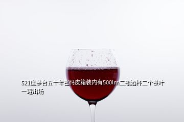 521度茅台五十年密码皮箱装内有500lm二瓶酒杯二个茶叶一罐出场