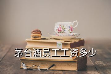 茅台酒员工工资多少